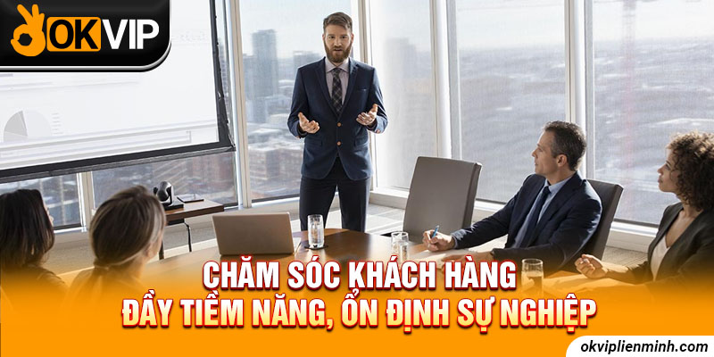 Chăm sóc khách hàng đầy tiềm năng, ổn định sự nghiệp