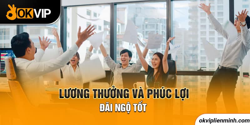 Lương thưởng và phúc lợi đãi ngộ tốt