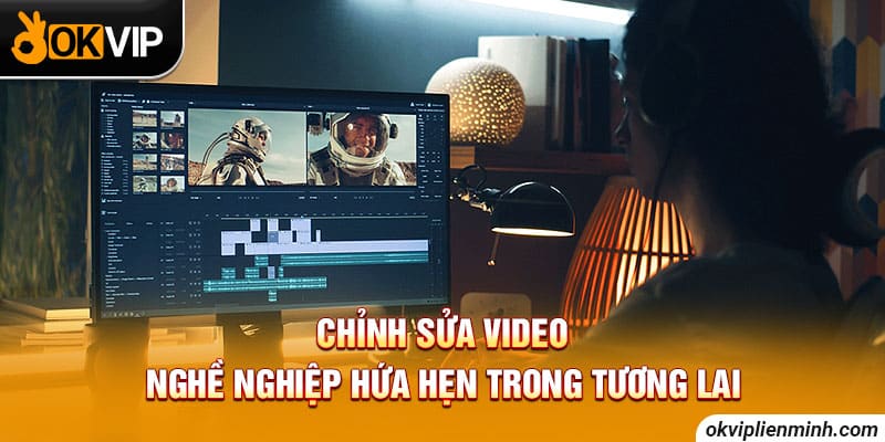 Chỉnh sửa video là ngành nghề hot hiện nay