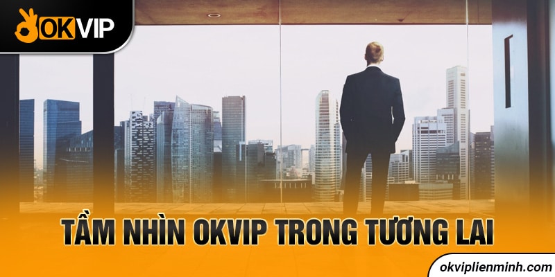 Tầm nhìn OKVIP trong tương lai 