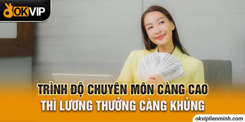 Trình độ chuyên môn càng cao thì lương thưởng càng khủng
