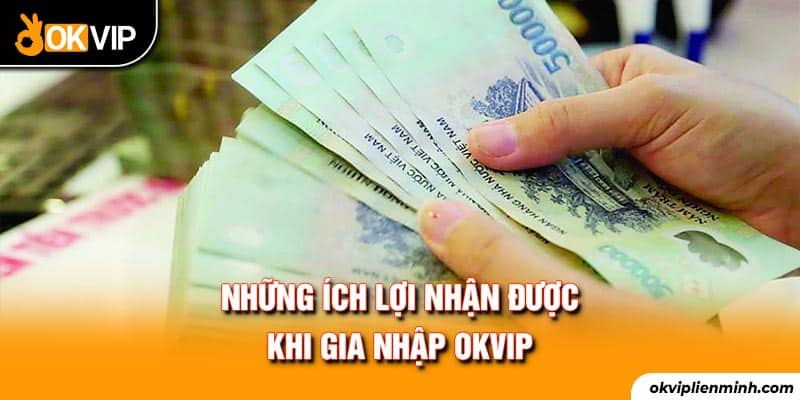 Những ích lợi nhận được khi gia nhập OKVIP