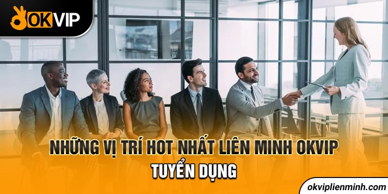 Những vị trí hot nhất liên minh OKVIP tuyển dụng