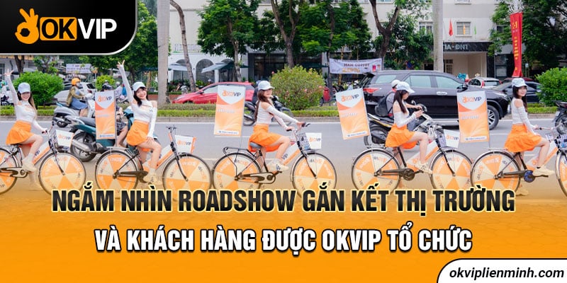 Ngắm nhìn Roadshow gắn kết thị trường và khách hàng được OKVIP tổ chức
