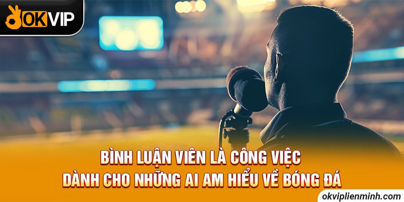 Bình luận viên là công việc dành cho những ai am hiểu về bóng đá 