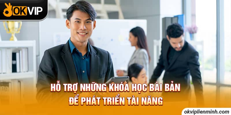 Hỗ trợ những khóa học bài bản để phát triển tài năng