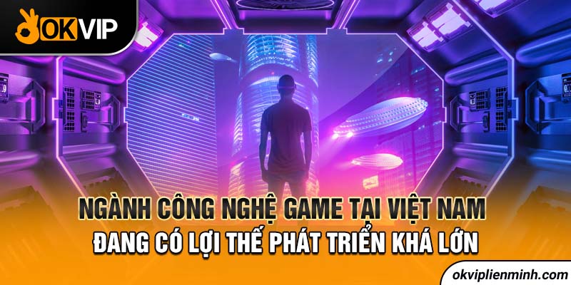 Ngành công nghệ game tại Việt Nam đang có lợi thế phát triển khá lớn