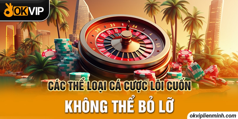 Các thể loại cá cược lôi cuốn không thể bỏ lỡ